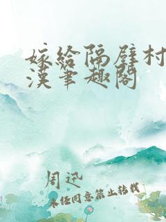 嫁给隔壁村的糙汉笔趣阁