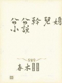 公公干儿媳妇儿小说