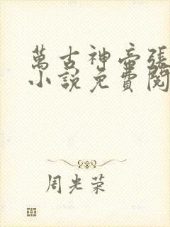 万古神帝张若尘小说免费阅读全文无删减
