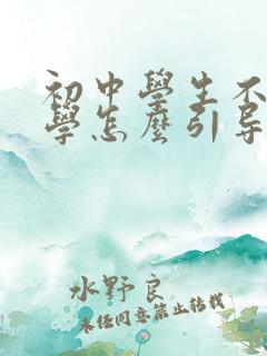初中学生不想上学怎么引导