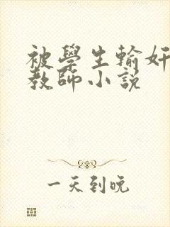 被学生输奸的女教师小说