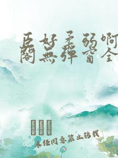 臣好柔弱啊笔趣阁无弹窗全文免费