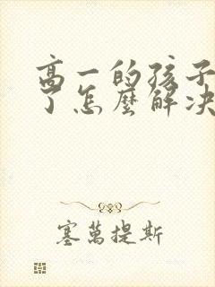 高一的孩子厌学了怎么解决