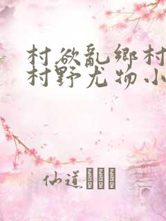 村欲乱乡村偷香村野尤物小说