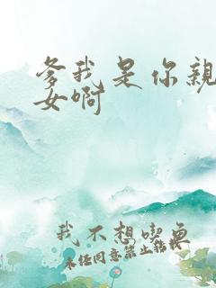 爹我是你亲生闺女啊