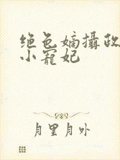绝色嫡摄政王的小宠妃
