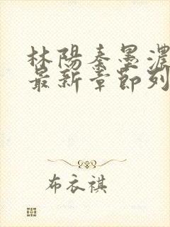 林阳秦墨浓小说最新章节列表
