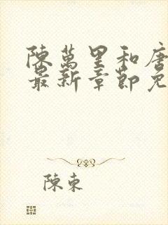 陈万里和唐嫣然最新章节免费阅读