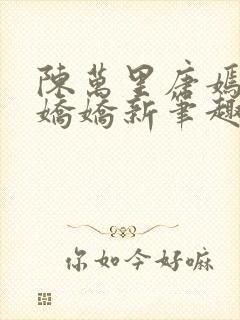 陈万里唐嫣然宋娇娇新笔趣阁小说