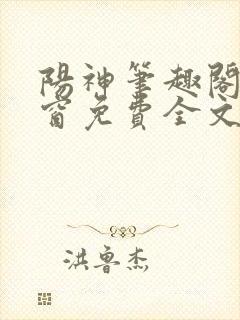 阳神笔趣阁无弹窗免费全文
