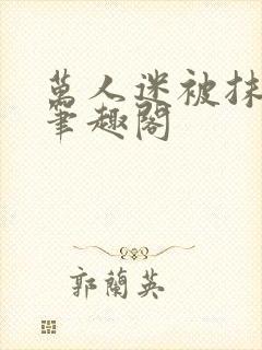 万人迷被抹布后笔趣阁