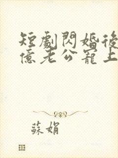 短剧闪婚后被千亿老公宠上天全集