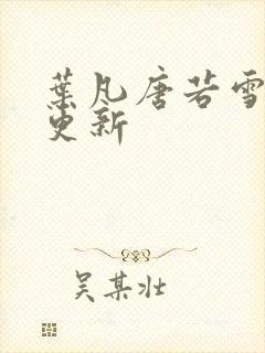 叶凡唐若雪免费更新