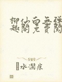 柳仙白无弹窗笔趣阁免费阅读