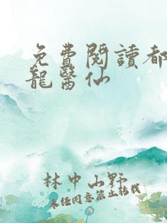 免费阅读都市狂龙医仙