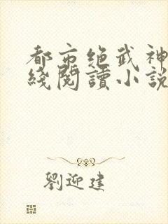 都市绝武神医在线阅读小说