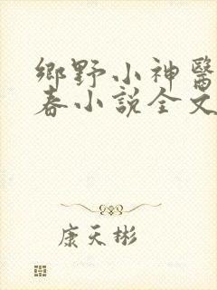 乡野小神医秦小春小说全文免费阅读