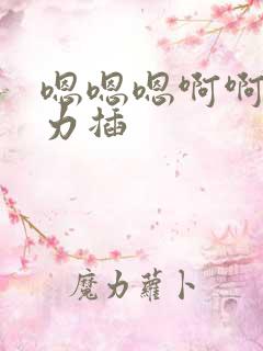 嗯嗯嗯啊啊啊用力插