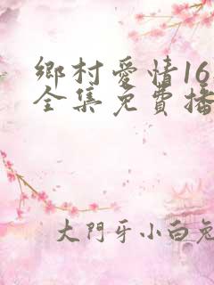 乡村爱情16部全集免费播放