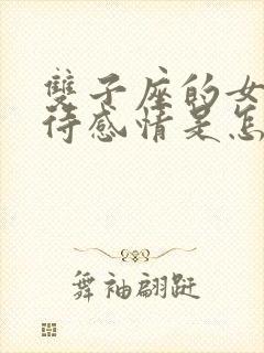 双子座的女人对待感情是怎样的