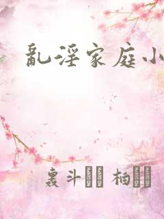 乱淫家庭小说