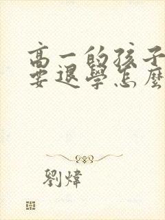 高一的孩子厌学要退学怎么办呢