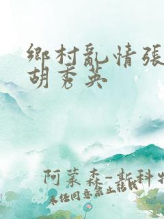 乡村乱情张兵与胡秀英