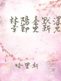 林阳秦默浓最新章节更新免费阅读全文