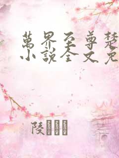 万界至尊楚云飞小说全文免费阅读