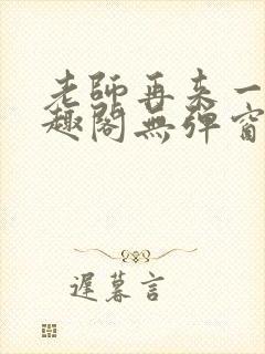 老师再来一次笔趣阁无弹窗