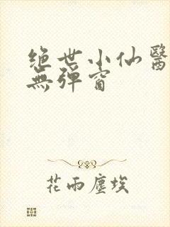 绝世小仙医阅读无弹窗