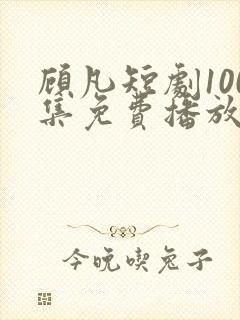 顾凡短剧100集免费播放