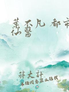 叶不凡 都市古仙医