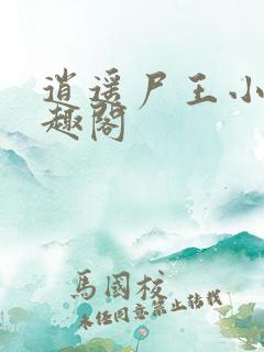 逍遥尸王小说笔趣阁