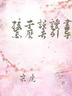 孩子说读书累该怎么去引导他