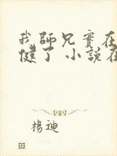 我师兄实在太稳健了 小说在线阅读