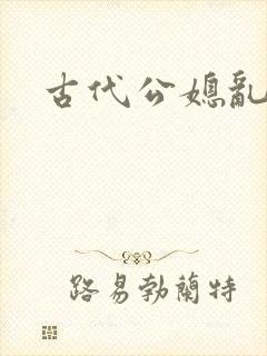 古代公媳乱欲
