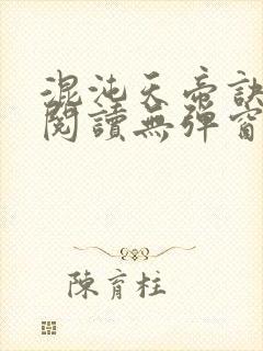 混沌天帝诀免费阅读无弹窗
