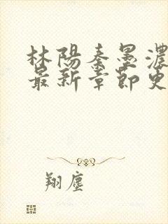 林阳秦墨浓小说最新章节更新