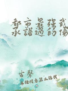 都市最强武帝 承诺过的伤