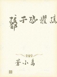 孩子恐惧焦虑抑郁