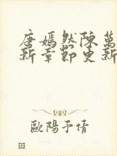唐嫣然陈万里最新章节更新信息
