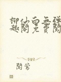 柳仙白无弹窗笔趣阁免费阅读