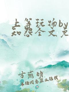 上等玩物by长知怨全文免费阅读笔趣阁