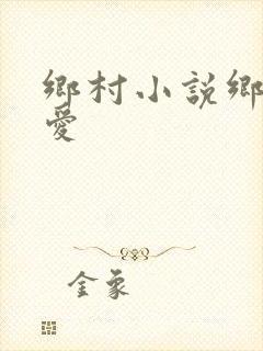 乡村小说乡村欲爱