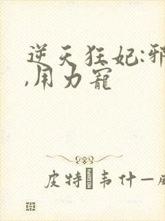逆天狂妃:邪帝,用力宠