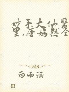 妙手大仙医陈万里,唐嫣然全部章节免费阅读