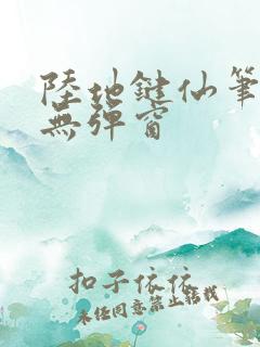 陆地键仙笔趣阁无弹窗