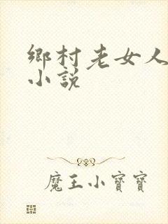乡村老女人伦理小说