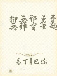 柳无邪免费阅读无弹窗笔趣阁